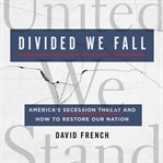 Divided we fall : America's secession threat and how to restore our nation cover image