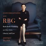 Conversations with RBG : Ruth Bader Ginsburg on life, love, liberty and law cover image
