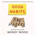 Good habits, bad habits. The Science of Making Positive Changes That Stick cover image