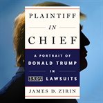Plaintiff in chief : a portrait of Donald Trump in 3,500 lawsuits cover image