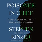 Poisoner in chief. Sidney Gottlieb and the CIA Search for Mind Control cover image