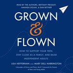 Grown and flown. How to Support Your Teen, Stay Close as a Family, and Raise Independent Adults cover image