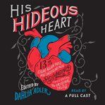 His hideous heart : thirteen of Edgar Allan Poe's most unsettling tales reimagined : including the original tales cover image