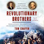 Revolutionary brothers : Thomas Jefferson, the Marquis de Lafayette, and the friendship that helped forge two nations cover image