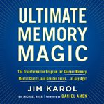 Ultimate memory magic : the transformative program for sharper memory, mental clarity, and greater focus ... at any age! cover image