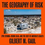The geography of risk. Epic Storms, Rising Seas, and the Cost of America's Coasts cover image