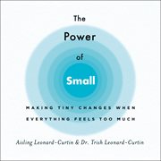 The Power of Small : Making Tiny Changes When Everything Feels Too Much cover image
