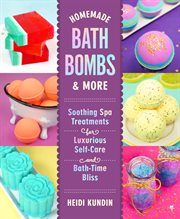 Homemade Bath Bombs & More : Soothing Spa Treatments for Luxurious Self-Care and Bath-Time Bliss cover image