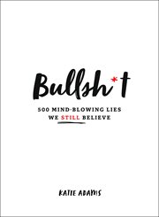 Bullsh*t : 500 Mind-Blowing Lies We Still Believe cover image
