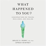 What happened to you? : conversations on trauma, resilience, and healing cover image