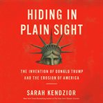 Hiding in plain sight : the invention of Donald Trump and the erosion of America cover image