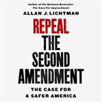 Repeal the Second Amendment : the case for a safer America cover image