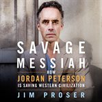Savage messiah : how Dr. Jordan Peterson is saving western civilization cover image