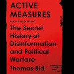 Active measures : the secret history of disinformation and political warfare cover image