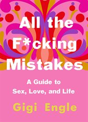 All the F*cking Mistakes : A Guide to Sex, Love, and Life cover image