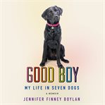 Good boy : my life in seven dogs : a memoir cover image