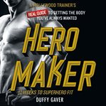 Hero maker: 12 weeks to superhero fit. A Hollywood Trainer's REAL Guide to Getting the Body You've Always Wanted cover image
