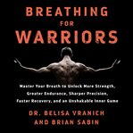 Breathing for warriors : master your breath to unlock more strength, greater endurance, sharper precision, faster recovery, and an unshakable inner game cover image