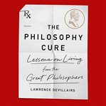 The philosophy cure : lessons on living from the great philosophers cover image