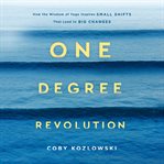 One degree revolution : how the wisdom of yoga inspires small shifts that lead to big changes cover image