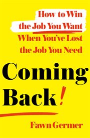 Coming Back : How to Win the Job You Want When You've Lost the Job You Need cover image