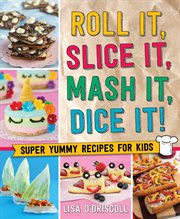 Roll It, Slice It, Mash It, Dice It! : Super Yummy Recipes for Kids cover image