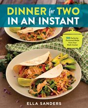 Dinner for Two in an Instant : 100 Perfectly-Portioned Meals from Your Multi-Cooker cover image