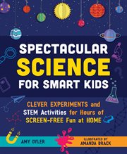Spectacular Science for Smart Kids : Clever Experiments and STEM Activities for Hours of Screen-Free Fun at Home cover image