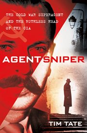 Agent Sniper : The Cold War Super Agent and the Ruthless Head of the CIA Who Despised Him cover image