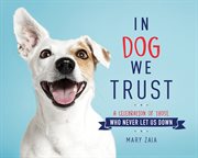 In Dog We Trust : A Celebration of Those Who Never Let Us Down cover image