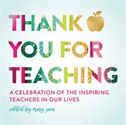 Thank You For Teaching : A Celebration of the Inspiring Teachers in Our Lives cover image