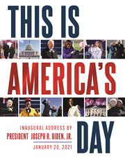 This Is America's Day : Inaugural Address by President Joseph R. Biden, Jr. January 20, 2021 cover image