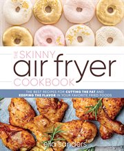 The Skinny Air Fryer Cookbook : The Best Recipes for Cutting the Fat and Keeping the Flavor in Your Favorite Fried Foods cover image