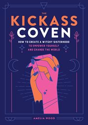 The Kickass Coven : How to Create a Witchy Sisterhood to Empower Yourself and Change the World cover image