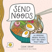 Send Noods : 50 Amazing Noodle Recipes That You Want Right Now cover image