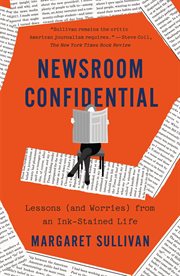 Newsroom Confidential : Lessons (and Worries) from an Ink-Stained Life cover image