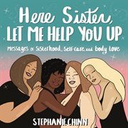 Here Sister, Let Me Help You Up : Messages of Sisterhood, Self-Care, and Body Love cover image