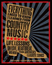Everything I Need To Know I Learned From Country Music : Life Lessons on Love, Heartache, and More from America's Favorite Songs cover image