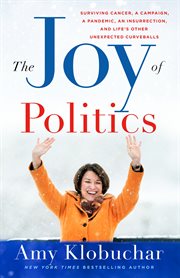 The Joy of Politics : Surviving Cancer, a Campaign, a Pandemic, an Insurrection, and Life's Other Unexpected Curveballs cover image