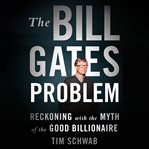 The Bill Gates Problem : Reckoning With the Myth of the Good Billionaire cover image