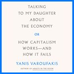Talking to my daughter about the economy : or, how capitalism works--and how it fails cover image