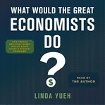 What would the great economists do? : how twelve brilliant minds would solve today's biggest problems cover image