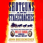 Shotguns and stagecoaches : the brave men who rode for Wells Fargo in the Wild West cover image