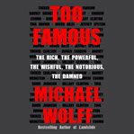 Too famous : the rich, the powerful, the wishful, the notorious, the damned cover image