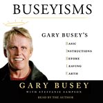 Buseyisms : Gary Busey's basic instructions before leaving earth cover image