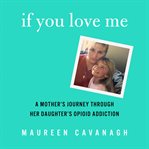 If You Love Me : A Mother's Journey Through Her Daughter's Opioid Addiction cover image