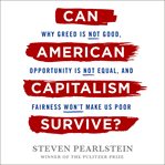 Can American Capitalism Survive? : Why Greed Is Not Good, Opportunity Is Not Equal, and Fairness Won't Make Us Poor cover image