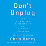 Don't unplug : how technology saved my life and can save yours too cover image