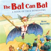 The Bat Can Bat: A Book of True Homonyms : A Book of True Homonyms cover image