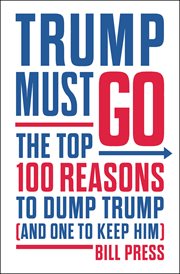 Trump Must Go : The Top 100 Reasons to Dump Trump (and One to Keep Him) cover image